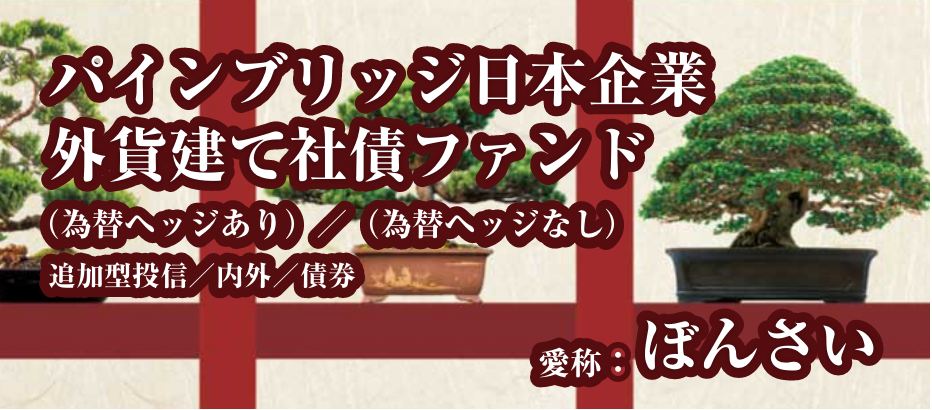 <ぼんさい>パインブリッジ日本企業外貨建て社債ファンド(為替ヘッジあり)/(為替ヘッジなし)